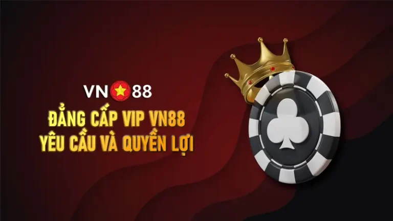 ĐẲNG CẤP VIP VN88 - YÊU CẦU VÀ QUYỀN LỢI