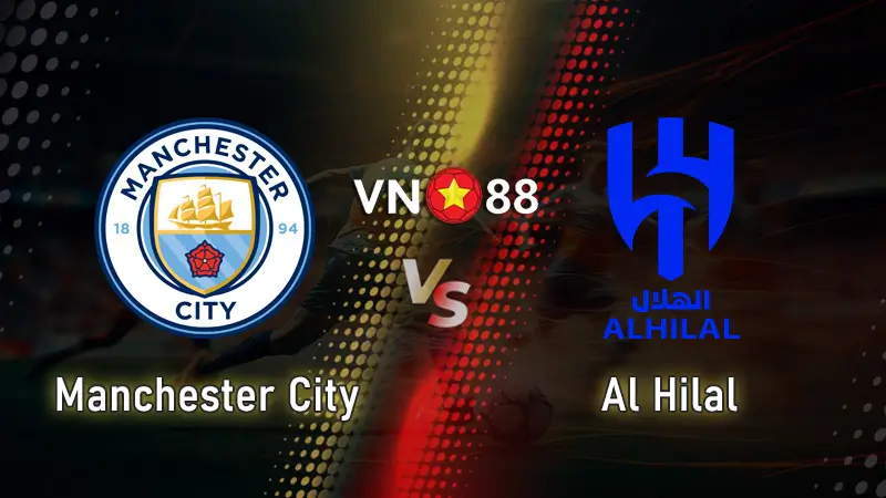 Nhận định bóng đá Manchester City vs Al Hilal 08:00 – 01/07 FIFA Club World Cup 2025