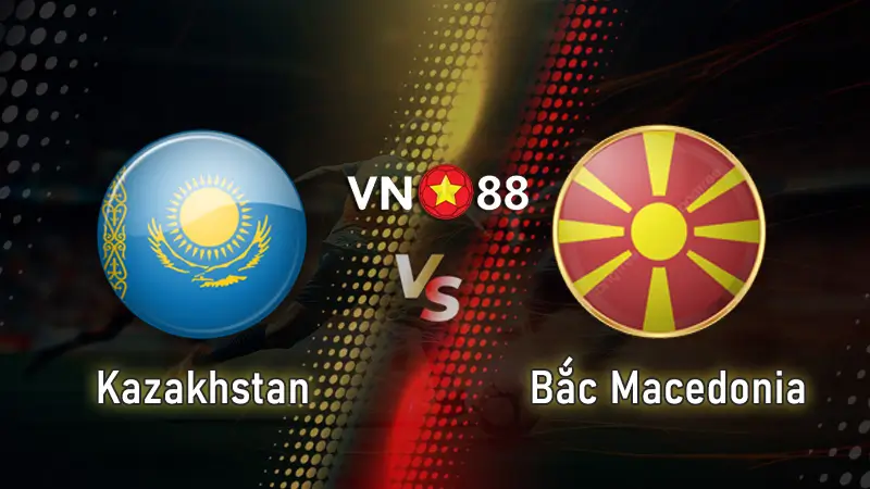 Nhận định bóng đá Kazakhstan vs Bắc Macedonia 21h00 Ngày 09/06