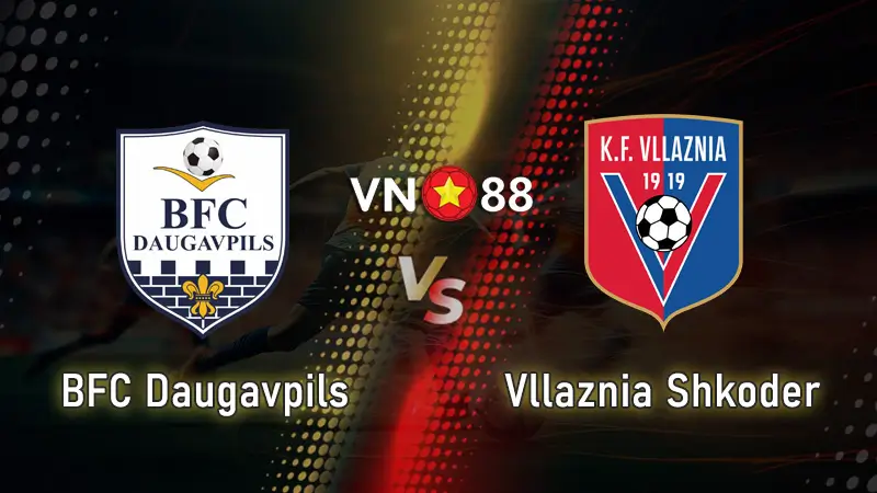 Nhận định bóng đá BFC Daugavpils vs Vllaznia Shkoder 22h ngày 17/7 UEFA Conference League