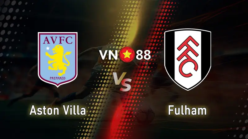 Nhận định bóng đá Aston Villa vs Fulham, 20h00 ngày 28/9 Ngoại Hạng Anh