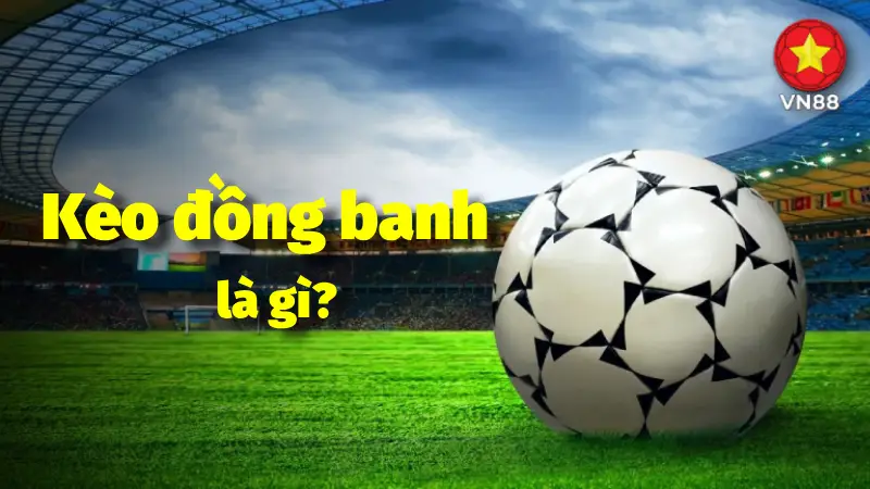 Kèo chấp đồng banh là gì? Đặc điểm và kinh nghiệm dành cho người mới.