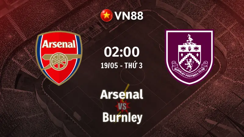 Nhận định bóng đá Arsenal vs Burnley, 02h00 ngày 19/5 Premier League