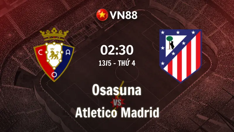 Nhận định bóng đá Osasuna vs Atletico Madrid, 02h30 ngày 13/5 La Liga