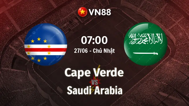 Nhận định bóng đá Cape Verde vs Saudi Arabia, 07h00 ngày 27/6 World Cup 2026