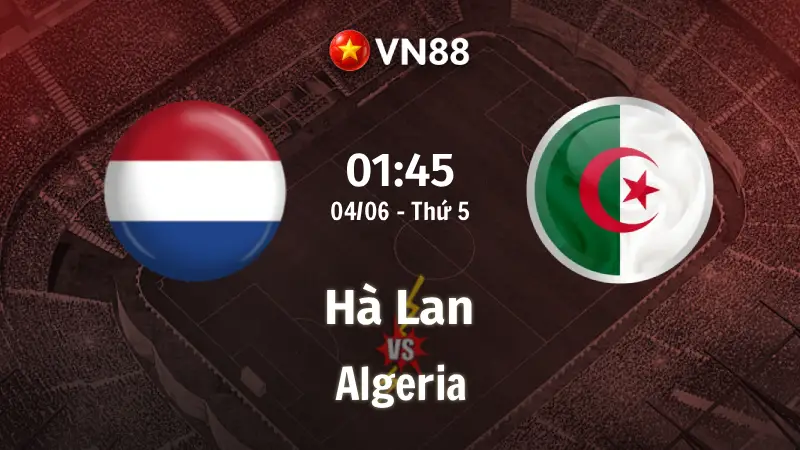 Nhận định bóng đá Hà Lan vs Algeria 01h45 ngày 4/6/2026