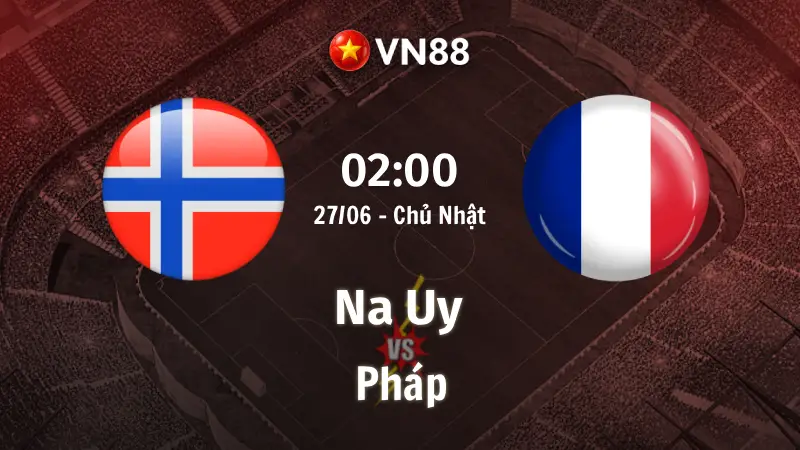 Nhận định bóng đá Na Uy vs Pháp, 02h00 ngày 27/6 World Cup 2026