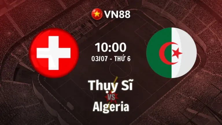 Nhận định bóng đá Thụy Sĩ vs Algeria, 10h00 ngày 3/7 World Cup 2026