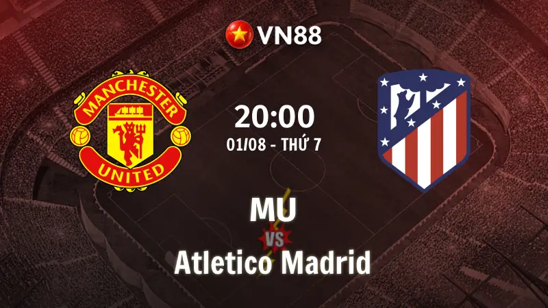 Nhận định bóng đá MU vs Atletico Madrid, 20h00 ngày 1/8 Giao Hữu CLB