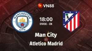 Nhận định bóng đá Man City vs Atletico Madrid 18h00 ngày 9/8/2026