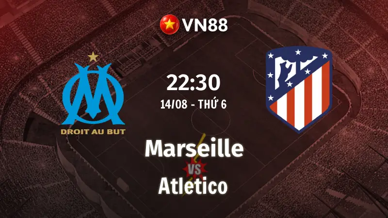 Nhận định bóng đá Marseille vs Atletico, 22h30 ngày 14/8 Giao Hữu CLB